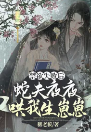 《禁欲失败后，蛇夫夜夜哄我生崽崽》小说封面