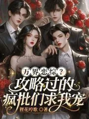 《万界恋综?攻略过的疯批们求我宠》小说封面